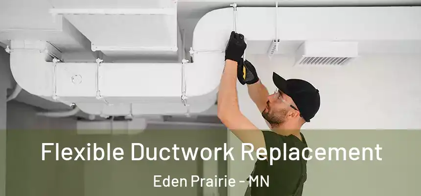 Flexible Ductwork Replacement Eden Prairie - MN